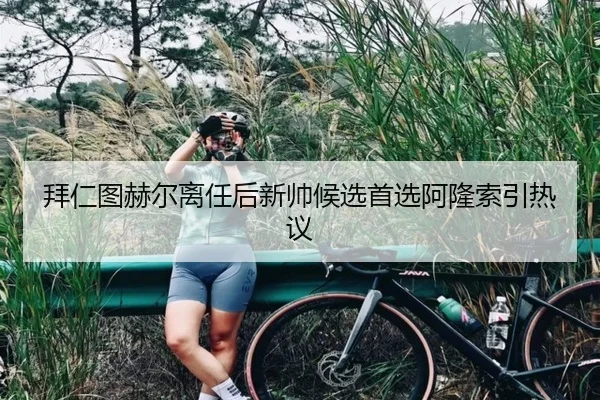 拜仁图赫尔离任后新帅候选首选阿隆索引热议